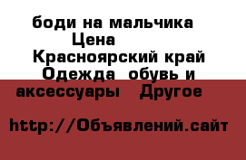 боди на мальчика › Цена ­ 300 - Красноярский край Одежда, обувь и аксессуары » Другое   